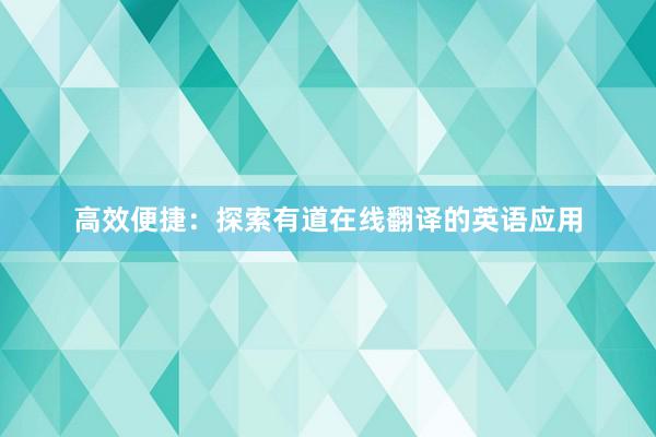 高效便捷：探索有道在线翻译的英语应用