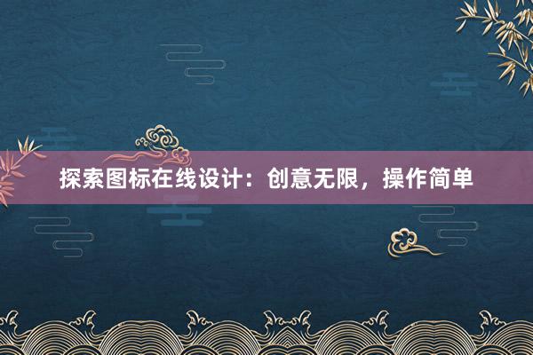 探索图标在线设计：创意无限，操作简单