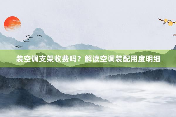 装空调支架收费吗？解读空调装配用度明细