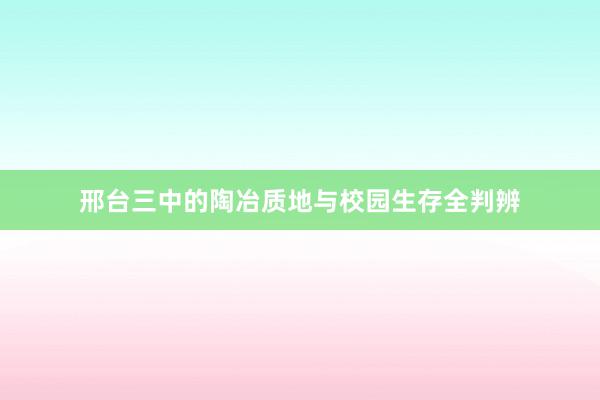 邢台三中的陶冶质地与校园生存全判辨